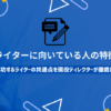 Webライターに向いている人の特徴10選｜成功するライターの共通点を現役ディレクターが徹底解説